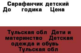 Сарафанчик детский. До 1,5 годика. › Цена ­ 200 - Тульская обл. Дети и материнство » Детская одежда и обувь   . Тульская обл.